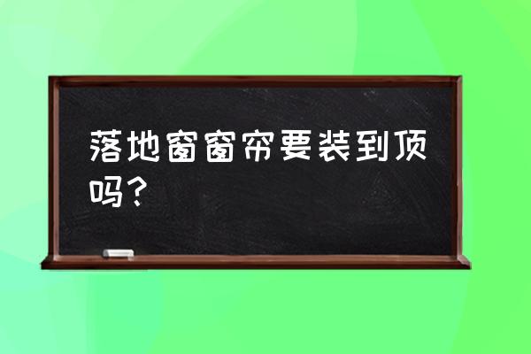 落地窗与窗帘怎样 落地窗窗帘要装到顶吗？