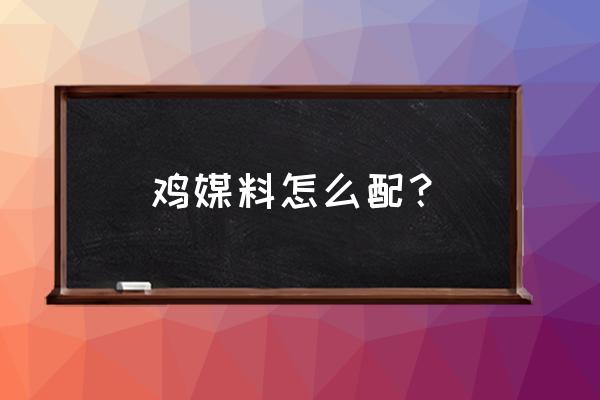 野鸡媒饲料怎么配 鸡媒料怎么配？