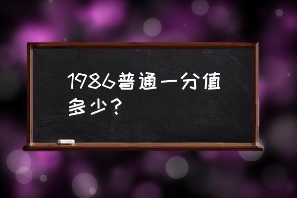 硬币一分钱现在值多少钱 1986普通一分值多少？