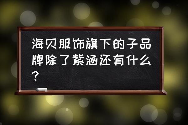 西安哪里有卖海贝女装 海贝服饰旗下的子品牌除了紫涵还有什么？