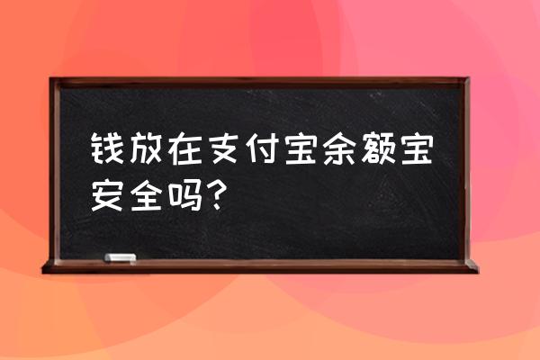 余额宝中的钱在支付宝中安全吗 钱放在支付宝余额宝安全吗？