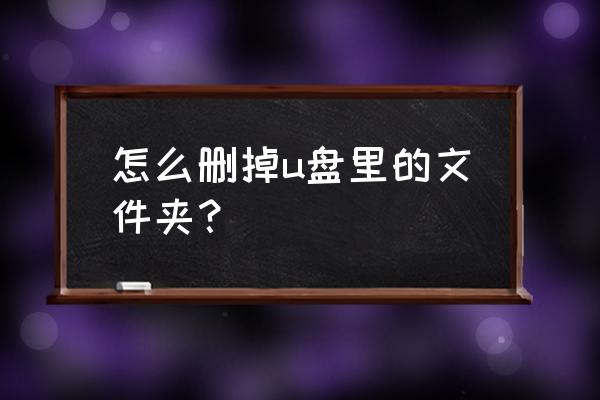 优盘里的文件夹能删除吗 怎么删掉u盘里的文件夹？