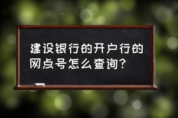 建设银行怎么查网点短信 建设银行的开户行的网点号怎么查询？