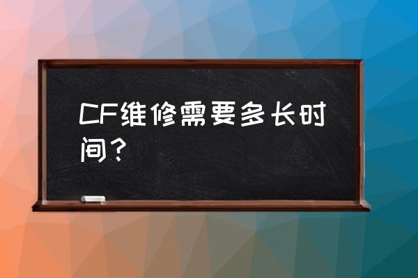 cf维修多长时间 CF维修需要多长时间？