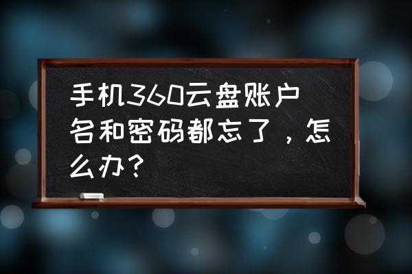 360云盘手机版怎么设置密码 手机360云盘账户名和密码都忘了，怎么办？