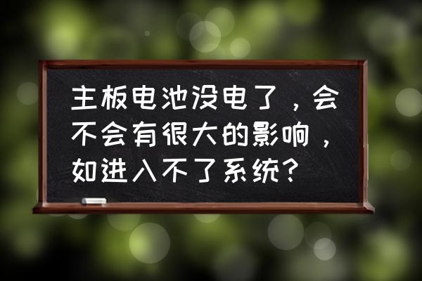 主机主板电池故障有什么影响 主板电池没电了，会不会有很大的影响，如进入不了系统？