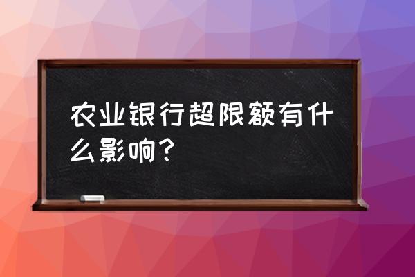 农行信用卡老超限会封卡吗 农业银行超限额有什么影响？