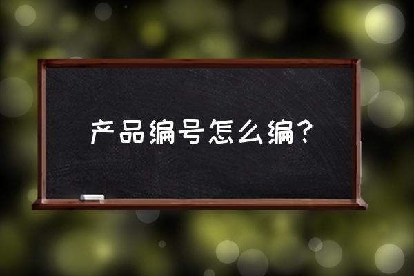 漆器产品如何编号 产品编号怎么编？