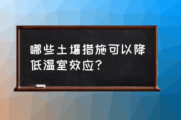 增施有机肥能提高土壤温度吗 哪些土壤措施可以降低温室效应？