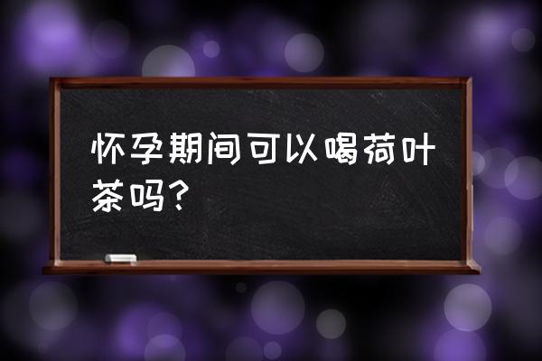 玫瑰荷叶茶孕妇能喝吗 怀孕期间可以喝荷叶茶吗？