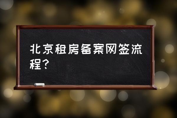 北京住房租赁备案容易吗 北京租房备案网签流程？