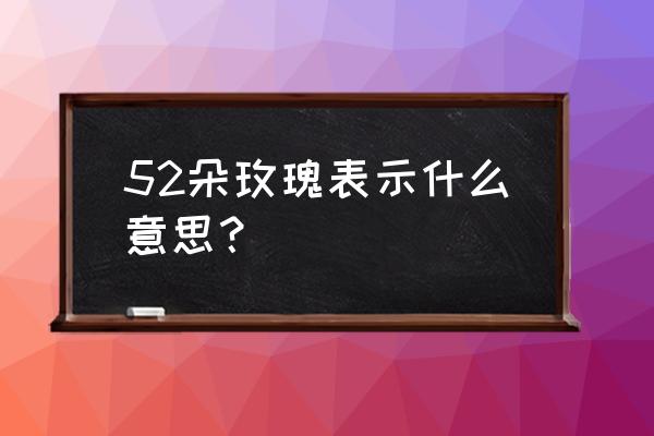 52朵白玫瑰代表什么意思 52朵玫瑰表示什么意思？