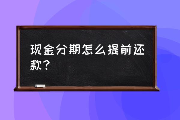 信用卡现金分期需要还全款吗 现金分期怎么提前还款？