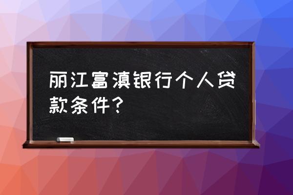 富滇银行贷款好批吗 丽江富滇银行个人贷款条件？