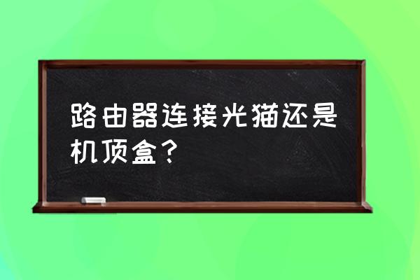 路由器和移动盒子插光猫哪个口 路由器连接光猫还是机顶盒？