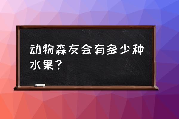 动物之森怎么区分果树和落叶树 动物森友会有多少种水果？