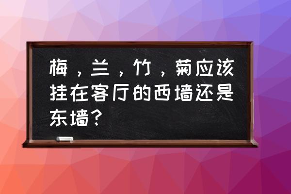 梅花挂在客厅什么方位 梅，兰，竹，菊应该挂在客厅的西墙还是东墙？