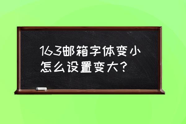 邮箱字体行间距变小怎么办 163邮箱字体变小怎么设置变大？