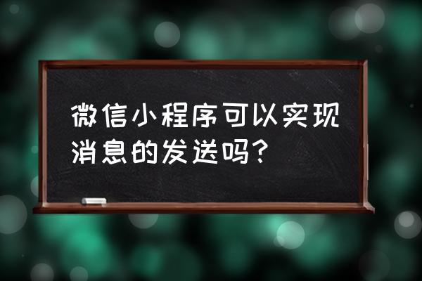 如何让小程序发信息 微信小程序可以实现消息的发送吗？