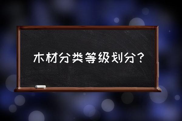 国家木材标准分为几种 木材分类等级划分？