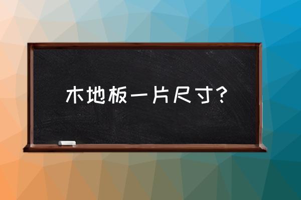 室内木地板尺寸一般多少 木地板一片尺寸？