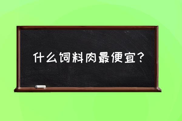 饲料猪肉有营养吗 什么饲料肉最便宜？