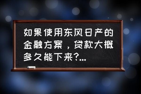 日产汽车厂家金融多久放款 如果使用东风日产的金融方案，贷款大概多久能下来?手续复杂吗？