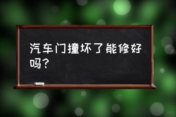 汽车门被撞怎么处理 汽车门撞坏了能修好吗？