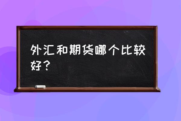 外汇与期货做空哪个好 外汇和期货哪个比较好？