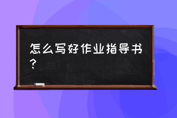 作业指导书如何添加安全项目 怎么写好作业指导书？