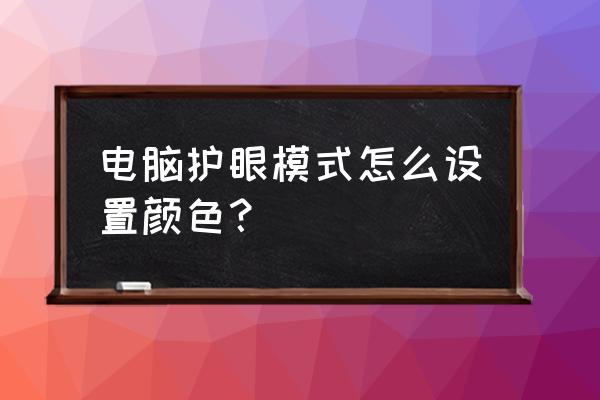 怎么调节电脑背景为护眼模式 电脑护眼模式怎么设置颜色？