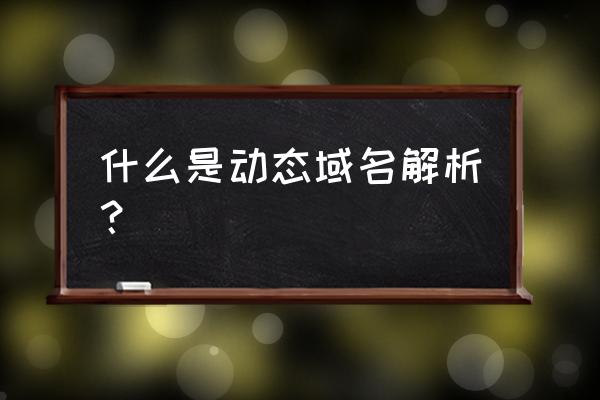 什么是动态域名 什么是动态域名解析？