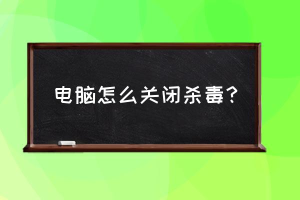 杀毒管理员怎么关闭 电脑怎么关闭杀毒？