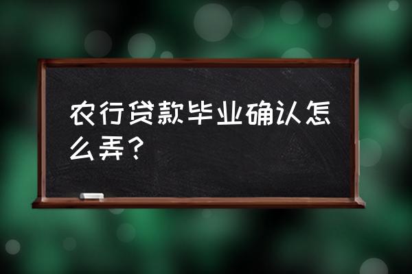 没有工作可以贷款毕业确认吗 农行贷款毕业确认怎么弄？