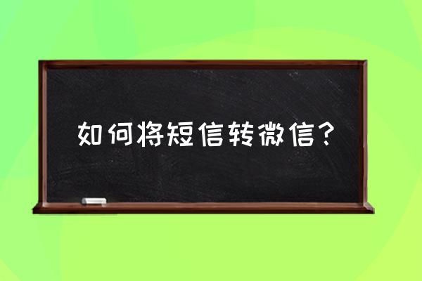 怎么把短信息发送给微信朋友 如何将短信转微信？