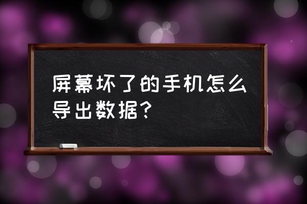 手机屏幕坏了怎么读取 屏幕坏了的手机怎么导出数据？