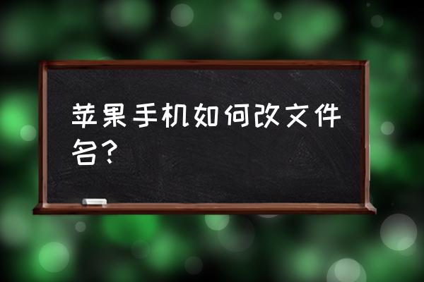 在苹果手机上如何改文件名字 苹果手机如何改文件名？