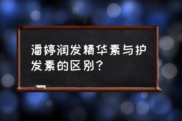 护发精华素是发膜吗 潘婷润发精华素与护发素的区别？