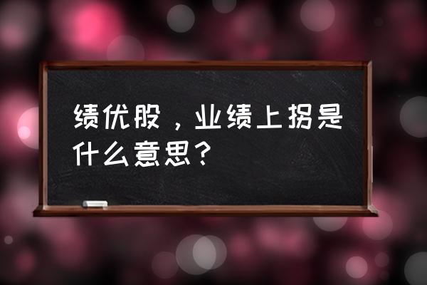 绩优股有什么特点 绩优股，业绩上拐是什么意思？