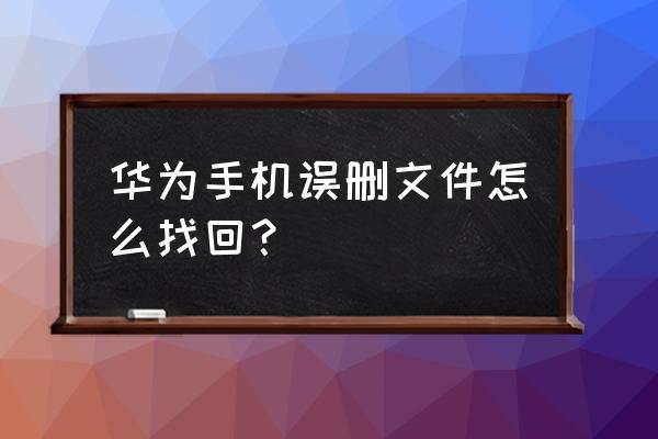 华为手机存储删除如何恢复数据 华为手机误删文件怎么找回？