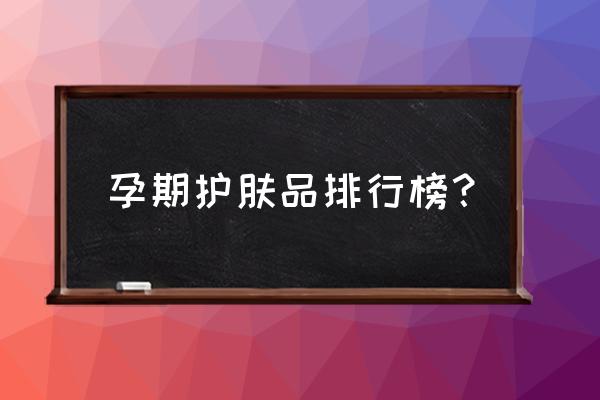 孕妇护肤品十大排名哪些 孕期护肤品排行榜？