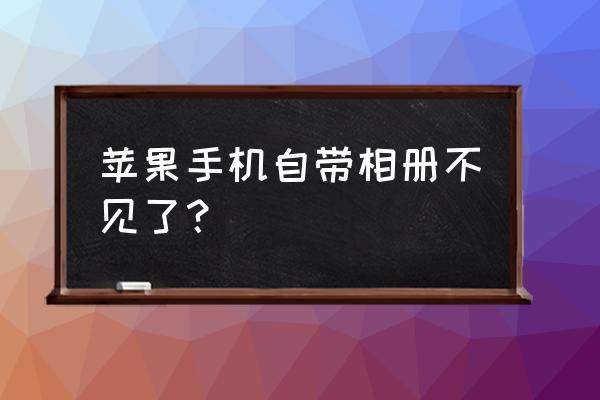 苹果手机相册怎么不见了 苹果手机自带相册不见了？