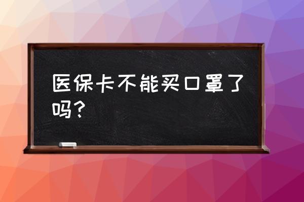 口罩能刷社保吗 医保卡不能买口罩了吗？