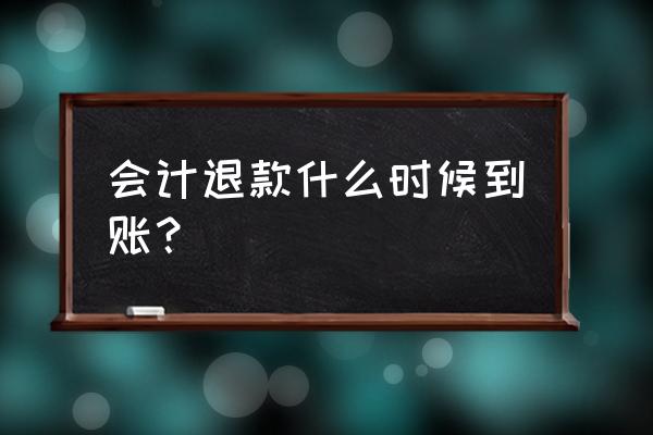 仁和会计7天内退款需要多久 会计退款什么时候到账？