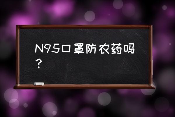 喷除草剂带什么口罩 N95口罩防农药吗？