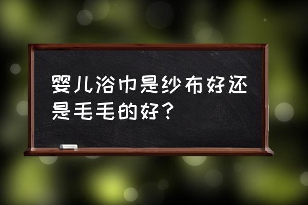 新生儿浴巾什么样的好 婴儿浴巾是纱布好还是毛毛的好？