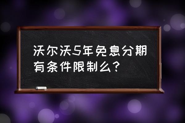 买沃尔沃可以贷款几年 沃尔沃5年免息分期有条件限制么？