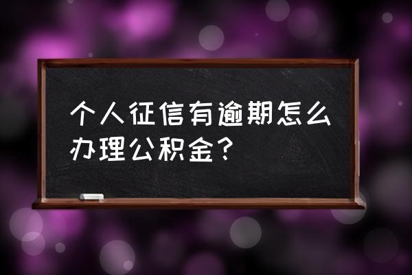 征信记录不良如何公积金贷款 个人征信有逾期怎么办理公积金？