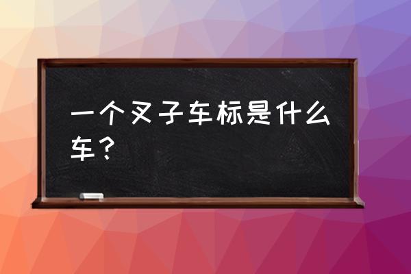 车牌标志像叉子的是什么标志 一个叉子车标是什么车？