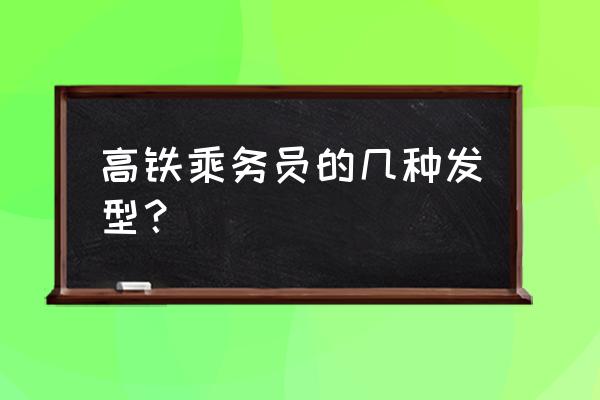 高铁乘务可以短发吗 高铁乘务员的几种发型？